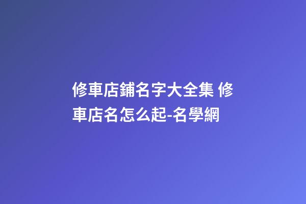 修車店鋪名字大全集 修車店名怎么起-名學網